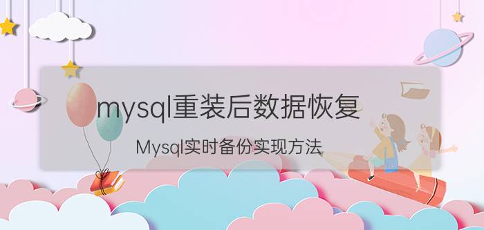 mysql重装后数据恢复 Mysql实时备份实现方法？